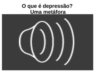 O que é depressão?
Uma metáfora
 