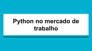 Python no mercado de
trabalho
 
