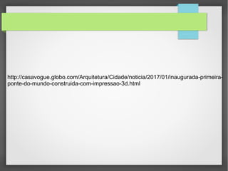 http://casavogue.globo.com/Arquitetura/Cidade/noticia/2017/01/inaugurada-primeira-
ponte-do-mundo-construida-com-impressao-3d.html
 