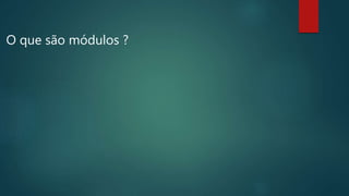 O que são módulos ?
 