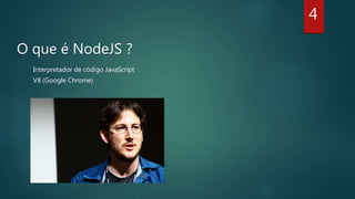 O que é NodeJS ?
Interpretador de código JavaScript
V8 (Google Chrome)
4
 