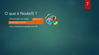O que é NodeJS ?
Interpretador de código
V8 (Google Chrome)
JavaScript
7
https://developers.google.com/v8/
 