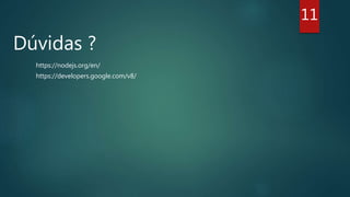 Dúvidas ?
https://nodejs.org/en/
https://developers.google.com/v8/
11
 