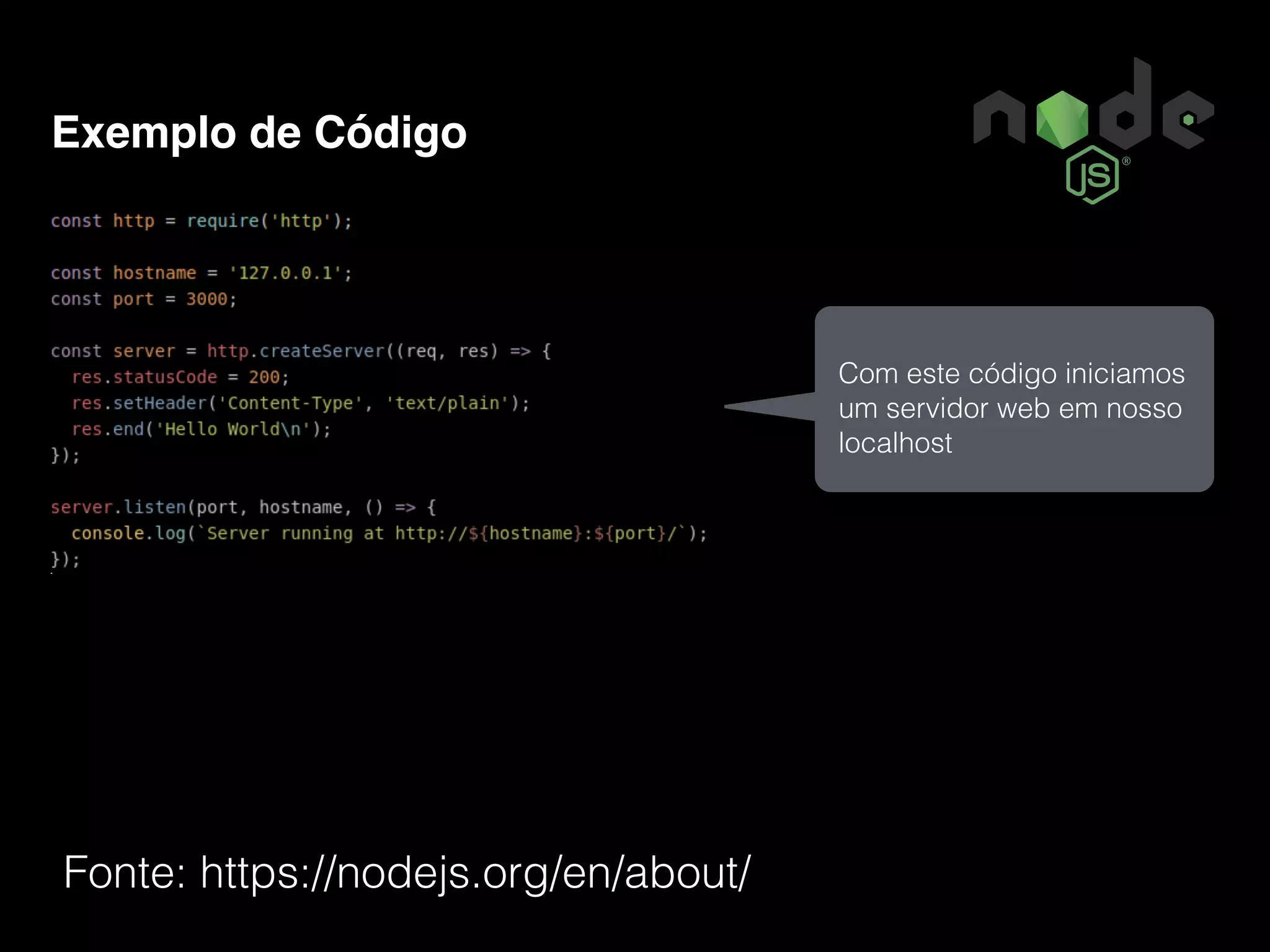 Exemplo de Código Fonte: https://nodejs.org/en/about/ Com este código iniciamos um servidor web em nosso localhost 