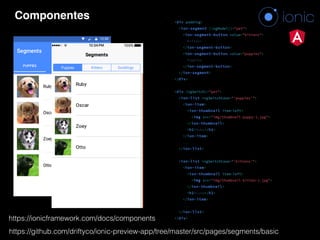 Componentes
https://ionicframework.com/docs/components
https://github.com/driftyco/ionic-preview-app/tree/master/src/pages/segments/basic
 