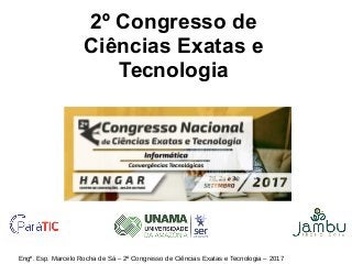 Engº. Esp. Marcelo Rocha de Sá – 2º Congresso de Ciências Exatas e Tecnologia – 2017
2º Congresso de
Ciências Exatas e
Tecnologia
 