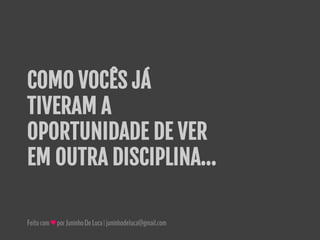 Feitocom♥porJuninhoDeLuca|juninhodeluca@gmail.com
COMO VOCÊS JÁ
TIVERAM A
OPORTUNIDADE DE VER
EM OUTRA DISCIPLINA...
 