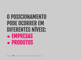 Feitocom♥porJuninhoDeLuca|juninhodeluca@gmail.com
O POSICIONAMENTO
PODE OCORRER EM
DIFERENTES NÍVEIS:
● EMPRESAS
● PRODUTOS
 