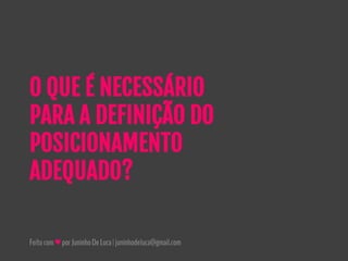 Feitocom♥porJuninhoDeLuca|juninhodeluca@gmail.com
O QUE É NECESSÁRIO
PARA A DEFINIÇÃO DO
POSICIONAMENTO
ADEQUADO?
 