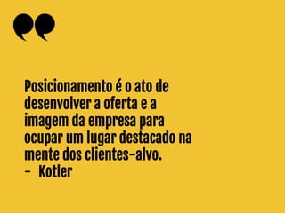 Feitocom♥porJuninhoDeLuca|juninhodeluca@gmail.com
Posicionamento é o ato de
desenvolver a oferta e a
imagem da empresa para
ocupar um lugar destacado na
mente dos clientes-alvo.
- Kotler
 