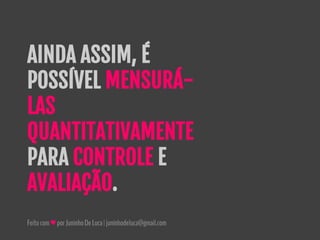 Feitocom♥porJuninhoDeLuca|juninhodeluca@gmail.com
AINDA ASSIM, É
POSSÍVEL MENSURÁ-
LAS
QUANTITATIVAMENTE
PARA CONTROLE E
AVALIAÇÃO.
 