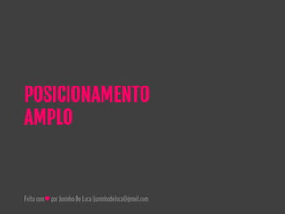 Feitocom♥porJuninhoDeLuca|juninhodeluca@gmail.com
POSICIONAMENTO
AMPLO
 