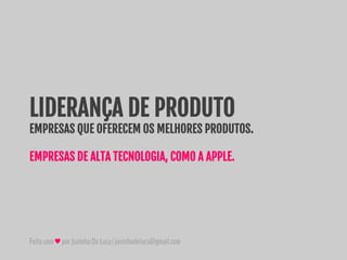 Feitocom♥porJuninhoDeLuca|juninhodeluca@gmail.com
LIDERANÇA DE PRODUTO
EMPRESAS QUE OFERECEM OS MELHORES PRODUTOS.
EMPRESAS DE ALTA TECNOLOGIA, COMO A APPLE.
 