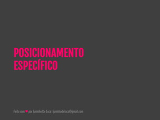 Feitocom♥porJuninhoDeLuca|juninhodeluca@gmail.com
POSICIONAMENTO
ESPECÍFICO
 
