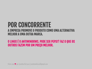 Feitocom♥porJuninhoDeLuca|juninhodeluca@gmail.com
POR CONCORRENTE
A EMPRESA PROMOVE O PRODUTO COMO UMA ALTERNATIVA
MELHOR A UMA OUTRA MARCA.
O LINUX É O ANTIWINDOWS. PODE SER PEPSI? FAZ O QUE OS
OUTROS FAZEM POR UM PREÇO MELHOR.
 