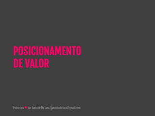 Feitocom♥porJuninhoDeLuca|juninhodeluca@gmail.com
POSICIONAMENTO
DE VALOR
 