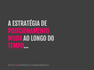 Feitocom♥porJuninhoDeLuca|juninhodeluca@gmail.com
A ESTRATÉGIA DE
POSICIONAMENTO
MUDA AO LONGO DO
TEMPO...
 