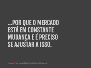 Feitocom♥porJuninhoDeLuca|juninhodeluca@gmail.com
...POR QUE O MERCADO
ESTÁ EM CONSTANTE
MUDANÇA E É PRECISO
SE AJUSTAR A ISSO.
 