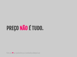 Feitocom♥porJuninhoDeLuca|juninhodeluca@gmail.com
PREÇO NÃO É TUDO.
 