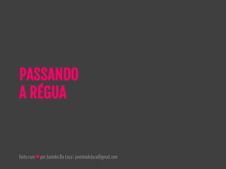 Feitocom♥porJuninhoDeLuca|juninhodeluca@gmail.com
PASSANDO
A RÉGUA
 