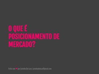 Feitocom♥porJuninhoDeLuca|juninhodeluca@gmail.com
O QUE É
POSICIONAMENTO DE
MERCADO?
 