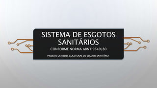 SISTEMA DE ESGOTOS
SANITÁRIOS
CONFORME NORMA ABNT 9649/80
PROJETO DE REDES COLETORAS DE ESGOTO SANITÁRIO
 
