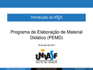 Introduc¸ ˜ao ao LATEX
Programa de Elaborac¸ ˜ao de Material
Did´atico (PEMD)
18 de abril de 2017
II SEMAT: Semana de Matem´atica Colegiado de Matem´atica da UNEB 18 de abril de 2017 1 / 46
 
