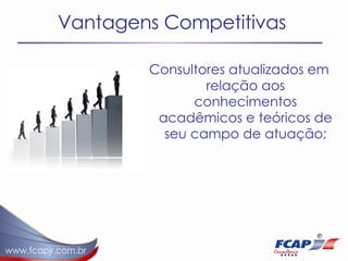 Vantagens Competitivas Consultores atualizados em relação aos conhecimentos acadêmicos e teóricos de seu campo de atuação; 