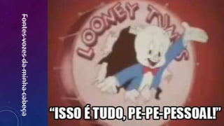 Fontes
vozes
da
minha
cabeça
 