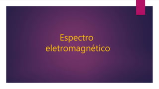 Espectro
eletromagnético
 