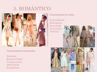 5. ROMÂNTICO
Características do estilo:
Feminilidade
Delicadeza
Suavidade
Juventude
Sutileza
Características transmitidas:
Bondade
Receptividade
Compreensão
Afetividade
Fragilidade
 
