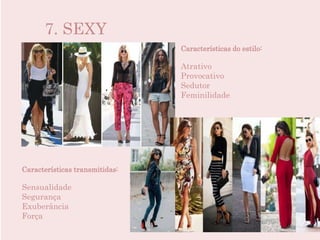 7. SEXY
Características do estilo:
Atrativo
Provocativo
Sedutor
Feminilidade
Características transmitidas:
Sensualidade
Segurança
Exuberância
Força
 