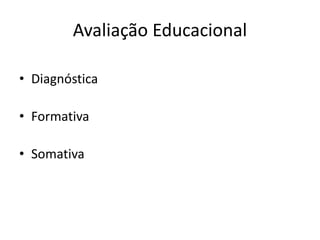 Avaliação Educacional
• Diagnóstica
• Formativa
• Somativa
 
