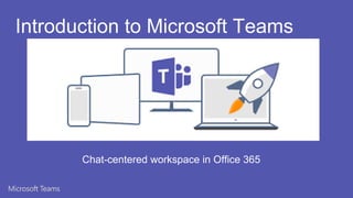 Introduction to Microsoft Teams
Chat-centered workspace in Office 365
 