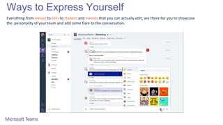 Ways to Express Yourself
Everything from emojis to GIFs to stickers and memes that you can actually edit, are there for you to showcase
the personality of your team and add some flare to the conversation.
 