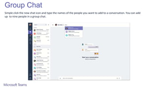 Group Chat
Simple click the new chat icon and type the names of the people you want to add to a conversation. You can add
up to nine people in a group chat.
 