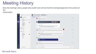 Meeting History
Once the meeting is done, people who couldn’t join will see that the meeting happened in the context of
the
conversation.
 