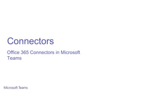 Connectors
Office 365 Connectors in Microsoft
Teams
 