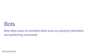 Bots
Bots allow users to complete tasks such as querying information
and performing commands
 