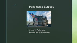 z
Parlamento Europeu
 A sede do Parlamento
Europeu fica em Estrasburgo
 