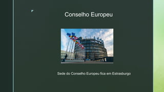 z
Conselho Europeu
Sede do Conselho Europeu fica em Estrasburgo
 
