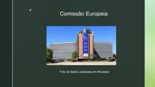 z
Comissão Europeia
Foto da Sede Localizada em Bruxelas
 