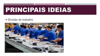 PRINCIPAIS IDEIAS
 Divisão do trabalho
 