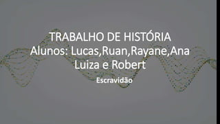 TRABALHO DE HISTÓRIA
Alunos: Lucas,Ruan,Rayane,Ana
Luiza e Robert
Escravidão
 
