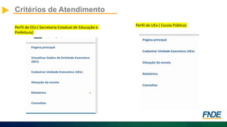 Critérios de Atendimento
Perfil de EEx ( Secretaria Estadual de Educação e
Prefeitura)
Perfil de UEx ( Escola Pública)
 