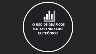 O USO DE GRÁFICOS
NO APRENDIZADO
ELETRÔNICO
 