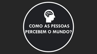 COMO AS PESSOAS
PERCEBEM O MUNDO?
 