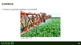 22
• Como e quando realizar o controle?
CONTROLE
Fonte: Aegro, 2021.
 