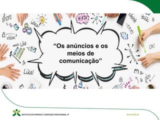 “Os anúncios e os
meios de
comunicação”
 