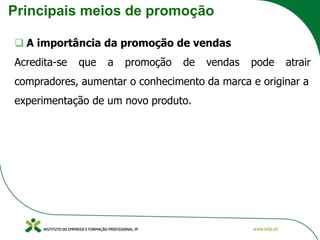 Principais meios de promoção
❑ A importância da promoção de vendas
Acredita-se que a promoção de vendas pode atrair
compradores, aumentar o conhecimento da marca e originar a
experimentação de um novo produto.
 